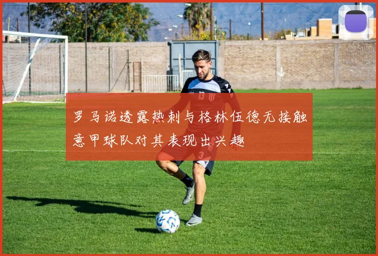 罗马诺透露热刺与格林伍德无接触意甲球队对其表现出兴趣