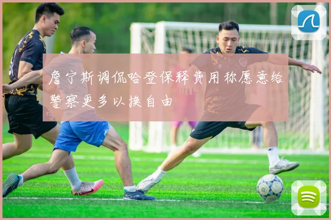 詹宁斯调侃哈登保释费用称愿意给警察更多以换自由