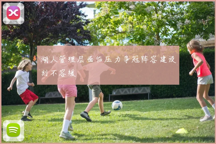 湖人管理层面临压力争冠阵容建设刻不容缓