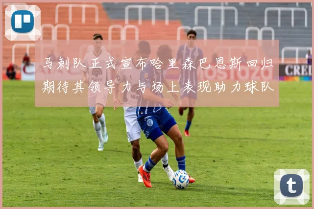 马刺队正式宣布哈里森巴恩斯回归期待其领导力与场上表现助力球队
