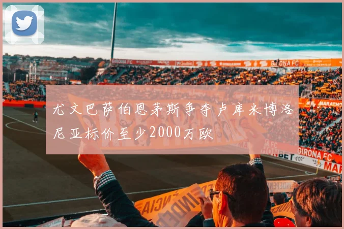 尤文巴萨伯恩茅斯争夺卢库米博洛尼亚标价至少2000万欧